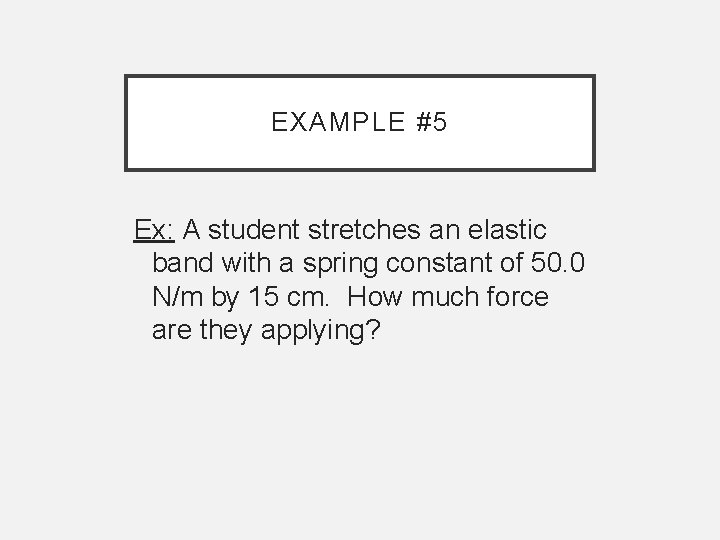 EXAMPLE #5 Ex: A student stretches an elastic band with a spring constant of