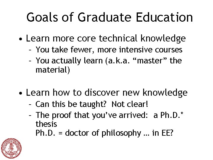 Goals of Graduate Education • Learn more core technical knowledge – You take fewer,