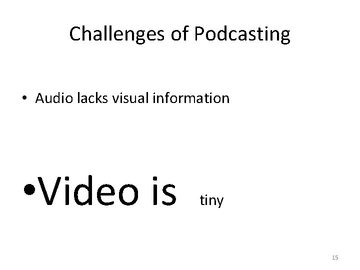 Challenges of Podcasting • Audio lacks visual information • Video is tiny 15 