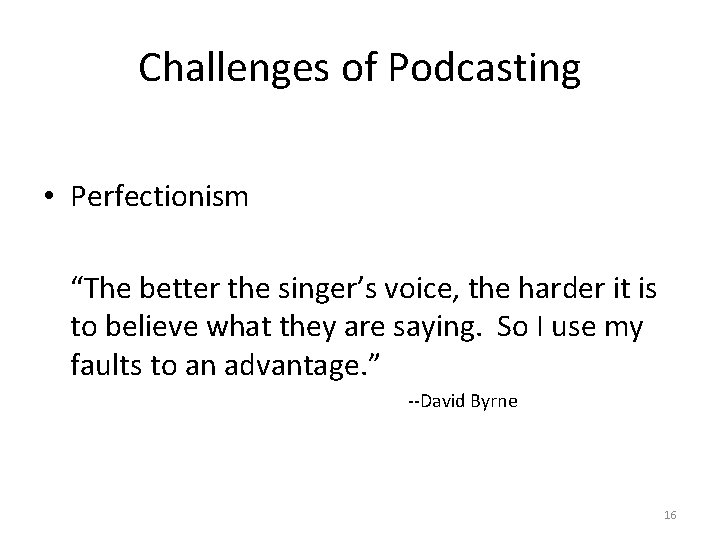 Challenges of Podcasting • Perfectionism “The better the singer’s voice, the harder it is