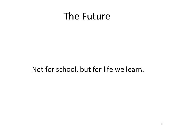 The Future Not for school, but for life we learn. 18 