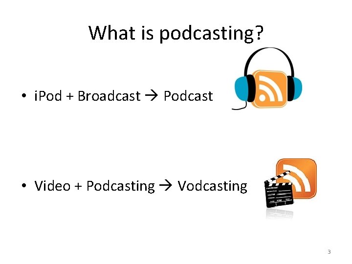 What is podcasting? • i. Pod + Broadcast Podcast • Video + Podcasting Vodcasting