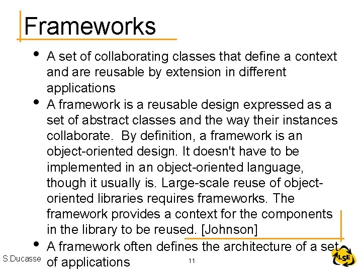 Frameworks • • • S. Ducasse A set of collaborating classes that define a