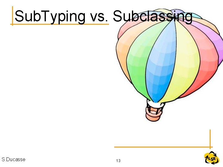 Sub. Typing vs. Subclassing S. Ducasse 13 