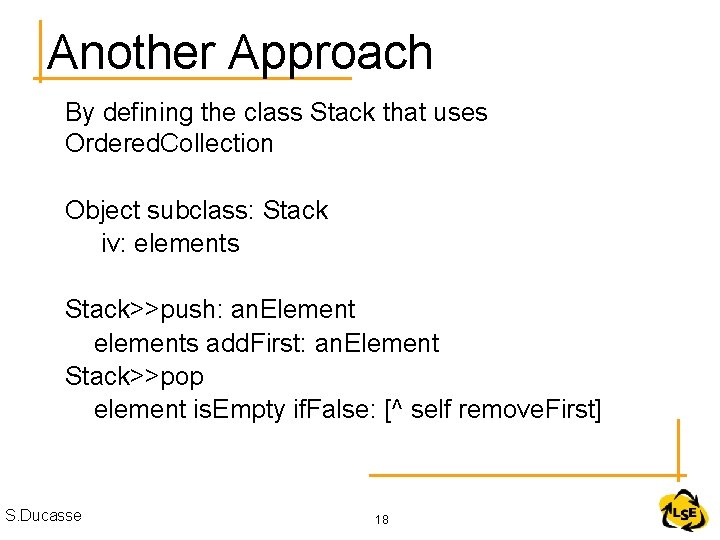 Another Approach By defining the class Stack that uses Ordered. Collection Object subclass: Stack