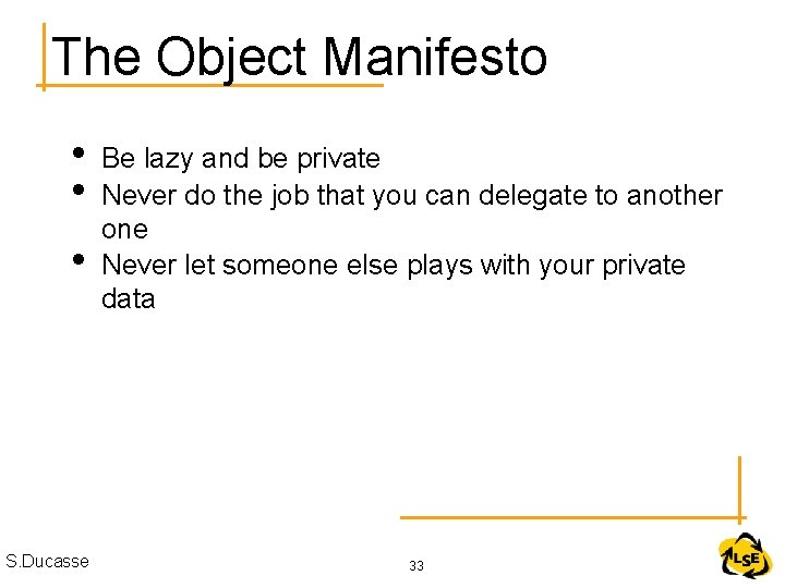 The Object Manifesto • • • S. Ducasse Be lazy and be private Never