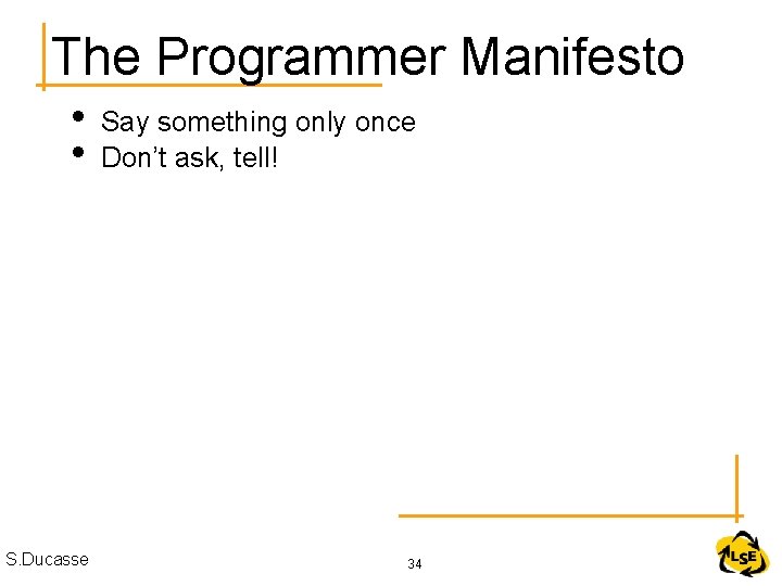 The Programmer Manifesto • • S. Ducasse Say something only once Don’t ask, tell!