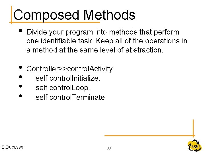 Composed Methods • Divide your program into methods that perform one identifiable task. Keep