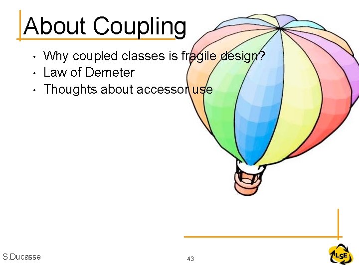 About Coupling • • • S. Ducasse Why coupled classes is fragile design? Law