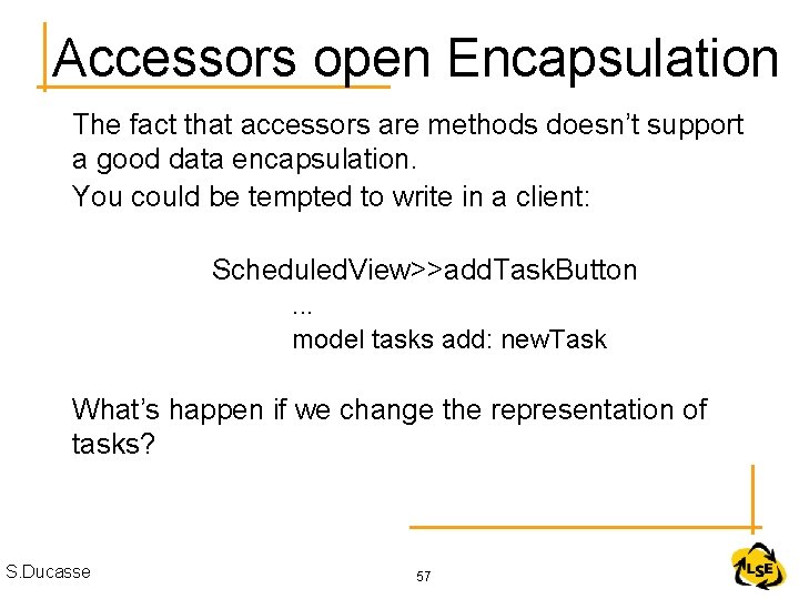 Accessors open Encapsulation The fact that accessors are methods doesn’t support a good data