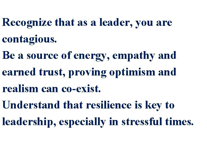 Recognize that as a leader, you are contagious. Be a source of energy, empathy