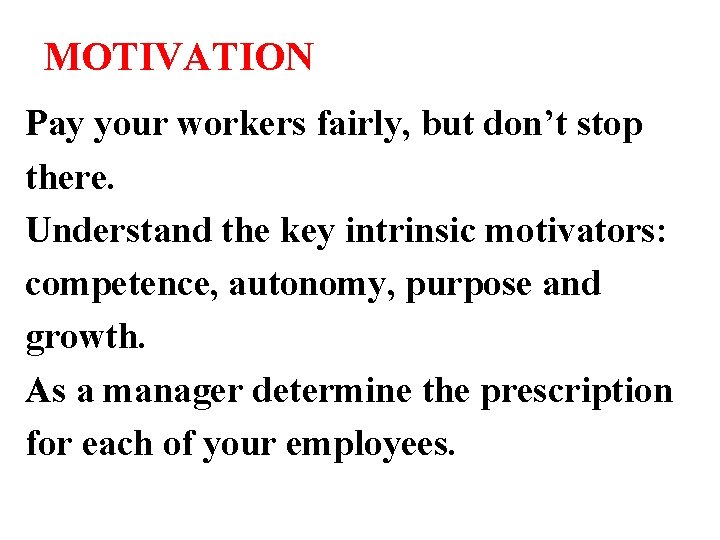 MOTIVATION Pay your workers fairly, but don’t stop there. Understand the key intrinsic motivators: