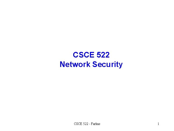 CSCE 522 Network Security CSCE 522 - Farkas 1 