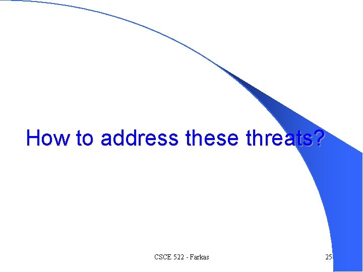 How to address these threats? CSCE 522 - Farkas 25 