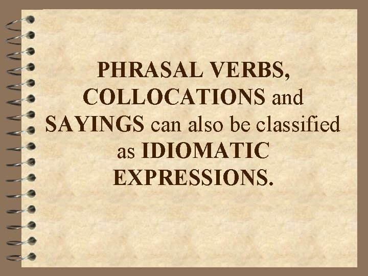 PHRASAL VERBS, COLLOCATIONS and SAYINGS can also be classified as IDIOMATIC EXPRESSIONS. PHRASAL VERBS, COLLOCATIONS and SAYINGS can also be classified as IDIOMATIC EXPRESSIONS.