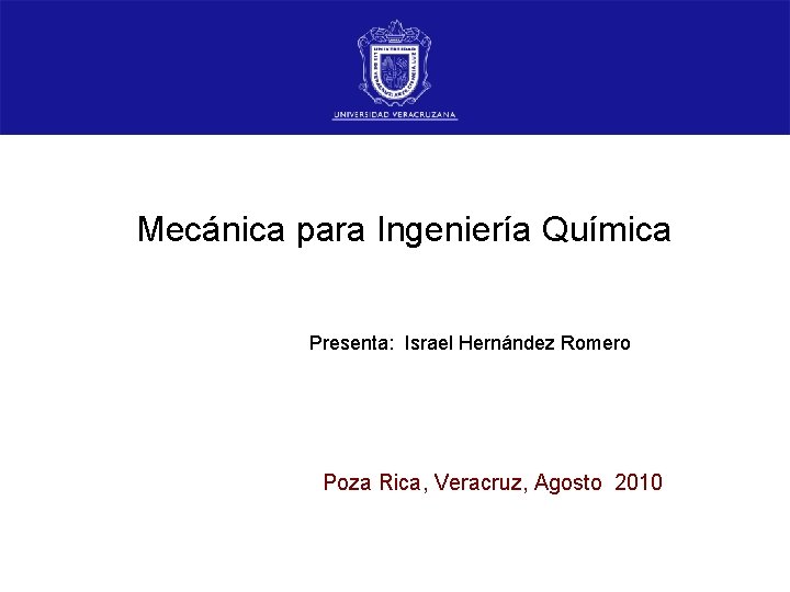 Mecánica para Ingeniería Química Presenta: Israel Hernández Romero Poza Rica, Veracruz, Agosto 2010 