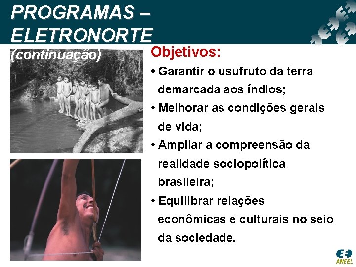 PROGRAMAS – ELETRONORTE (continuação) Objetivos: • Garantir o usufruto da terra demarcada aos índios;