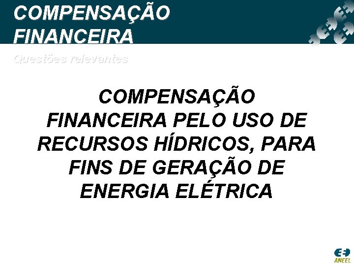 COMPENSAÇÃO FINANCEIRA Questões relevantes COMPENSAÇÃO FINANCEIRA PELO USO DE RECURSOS HÍDRICOS, PARA FINS DE