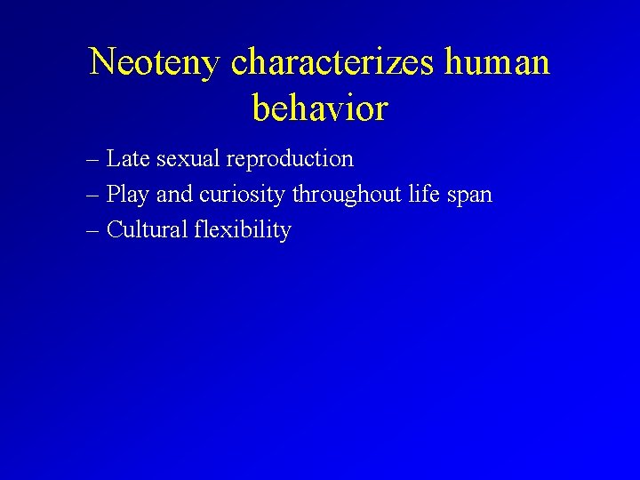 Neoteny characterizes human behavior – Late sexual reproduction – Play and curiosity throughout life