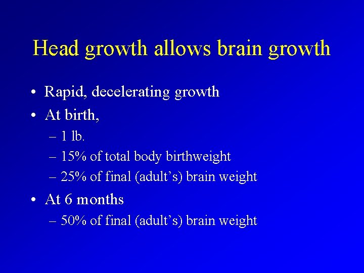 Head growth allows brain growth • Rapid, decelerating growth • At birth, – 1