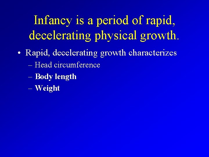 Infancy is a period of rapid, decelerating physical growth. • Rapid, decelerating growth characterizes