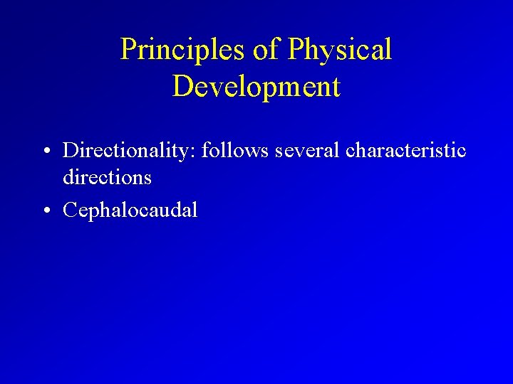 Principles of Physical Development • Directionality: follows several characteristic directions • Cephalocaudal 