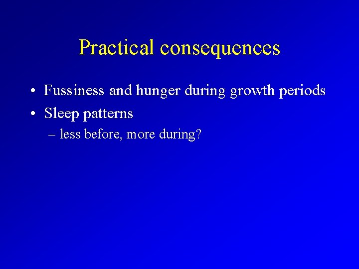 Practical consequences • Fussiness and hunger during growth periods • Sleep patterns – less
