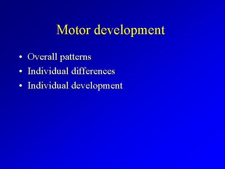 Motor development • Overall patterns • Individual differences • Individual development 
