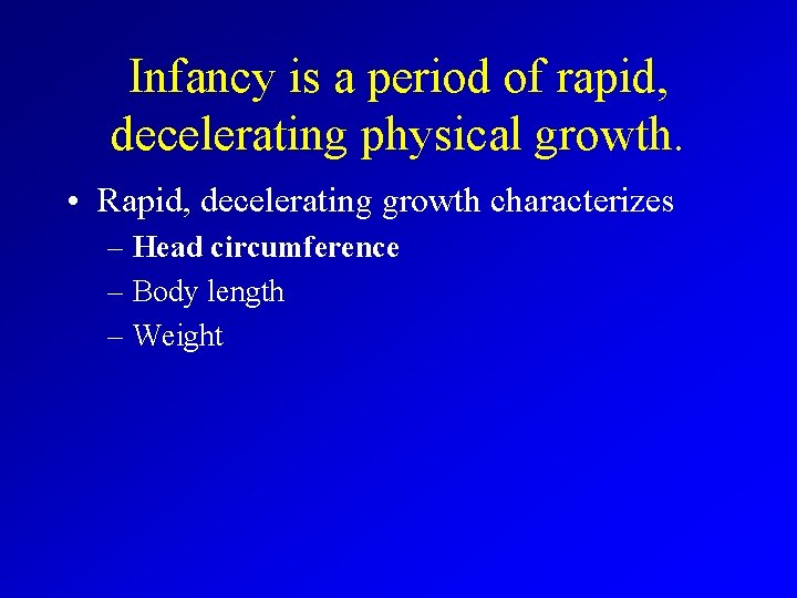 Infancy is a period of rapid, decelerating physical growth. • Rapid, decelerating growth characterizes