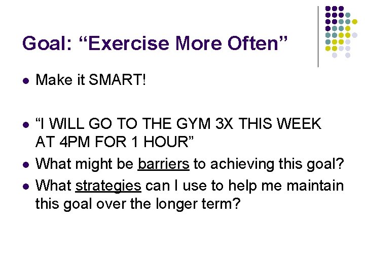 Goal: “Exercise More Often” l Make it SMART! l “I WILL GO TO THE