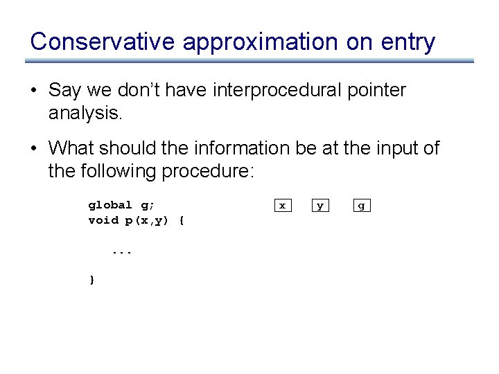 Conservative approximation on entry • Say we don’t have interprocedural pointer analysis. • What