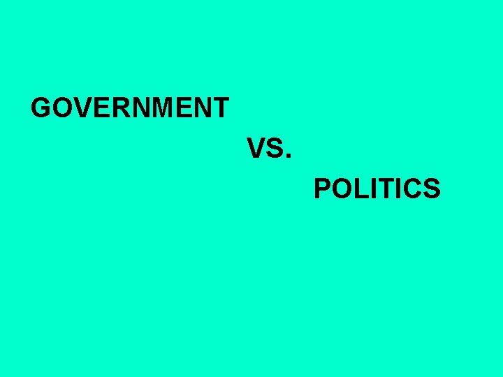 GOVERNMENT VS. POLITICS 