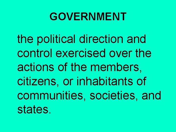 GOVERNMENT the political direction and control exercised over the actions of the members, citizens,