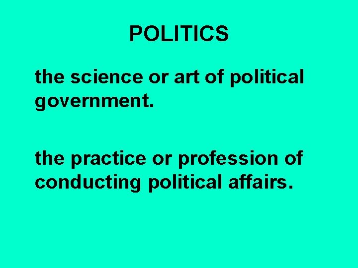 POLITICS the science or art of political government. the practice or profession of conducting