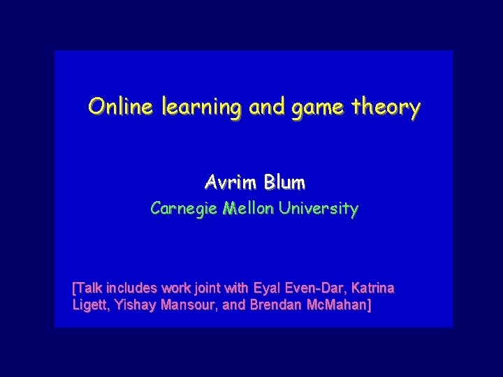 Online learning and game theory Avrim Blum Carnegie Mellon University [Talk includes work joint