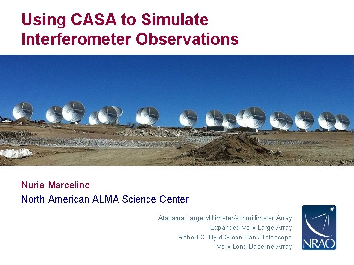 Using CASA to Simulate Interferometer Observations Nuria Marcelino North American ALMA Science Center Atacama