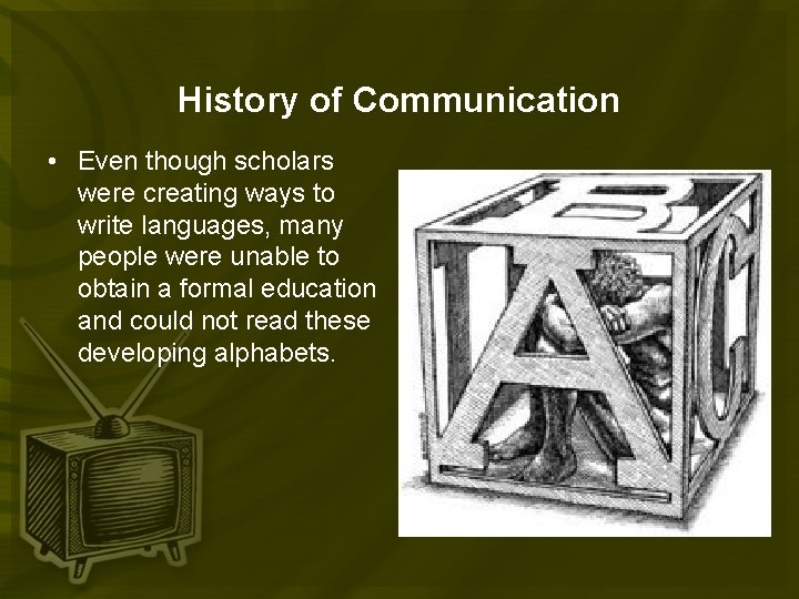 History of Communication • Even though scholars were creating ways to write languages, many