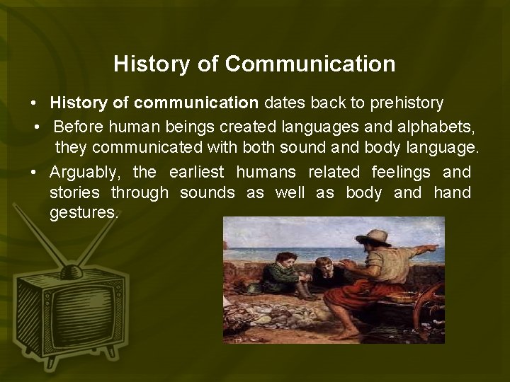 History of Communication • History of communication dates back to prehistory • Before human