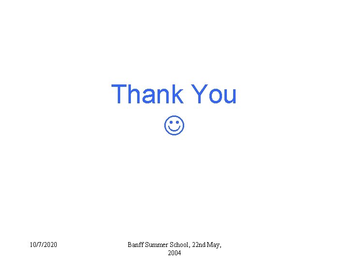 Thank You 10/7/2020 Banff Summer School, 22 nd May, 2004 Thank You 10/7/2020 Banff Summer School, 22 nd May, 2004
