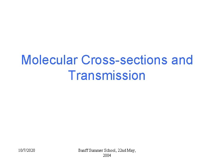 Molecular Cross-sections and Transmission 10/7/2020 Banff Summer School, 22 nd May, 2004 Molecular Cross-sections and Transmission 10/7/2020 Banff Summer School, 22 nd May, 2004