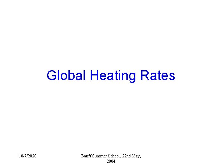 Global Heating Rates 10/7/2020 Banff Summer School, 22 nd May, 2004 Global Heating Rates 10/7/2020 Banff Summer School, 22 nd May, 2004