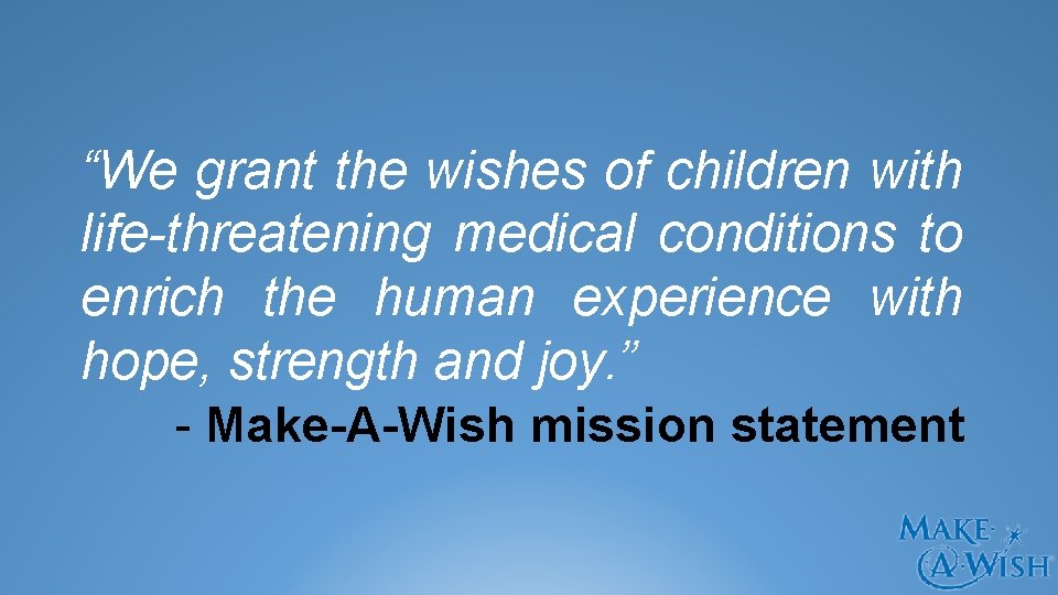 “We grant the wishes of children with life-threatening medical conditions to enrich the human