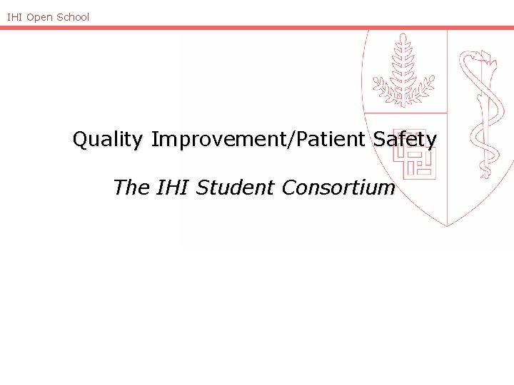 IHI Open School Quality Improvement/Patient Safety The IHI Student Consortium 