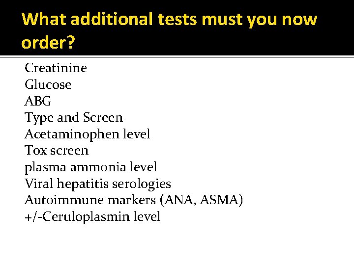 What additional tests must you now order? Creatinine Glucose ABG Type and Screen Acetaminophen