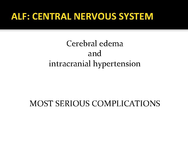 ALF: CENTRAL NERVOUS SYSTEM Cerebral edema and intracranial hypertension MOST SERIOUS COMPLICATIONS 