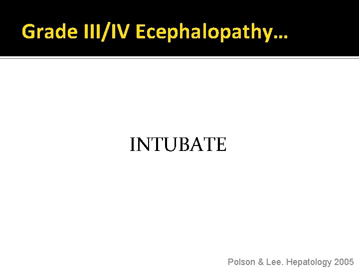 Grade III/IV Ecephalopathy… INTUBATE Polson & Lee. Hepatology 2005 