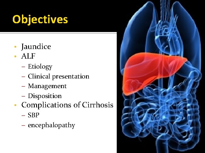 Objectives • • Jaundice ALF – Etiology – Clinical presentation – Management – Disposition