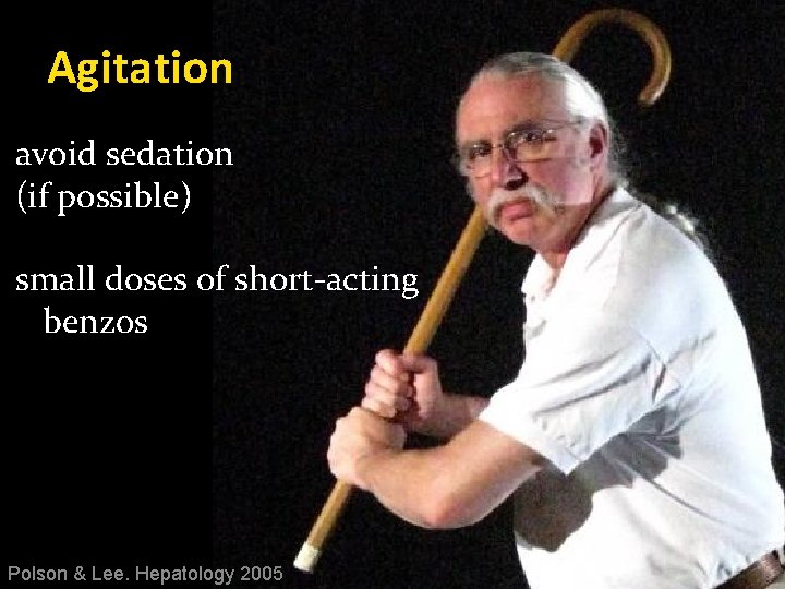 Agitation avoid sedation (if possible) small doses of short-acting benzos Polson & Lee. Hepatology