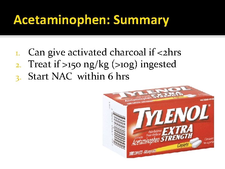 Acetaminophen: Summary 1. 2. 3. Can give activated charcoal if <2 hrs Treat if