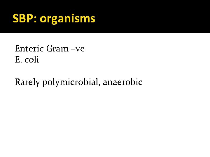 SBP: organisms Enteric Gram –ve E. coli Rarely polymicrobial, anaerobic 